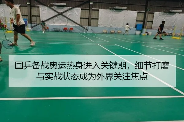 国乒备战奥运热身进入关键期，细节打磨与实战状态成为外界关注焦点 | kaiyun